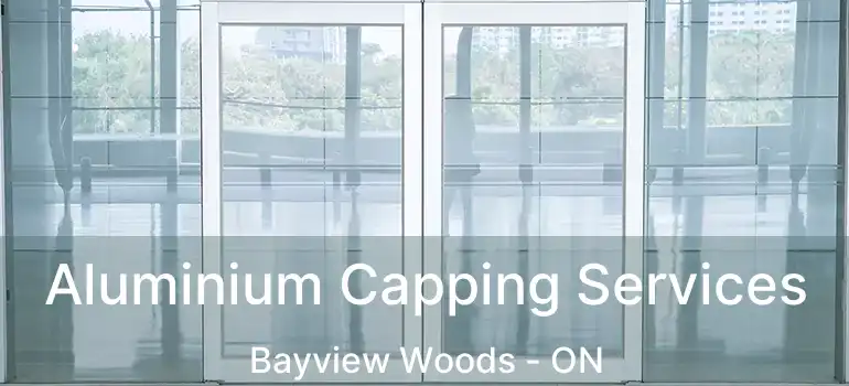  Aluminium Capping Services Bayview Woods - ON