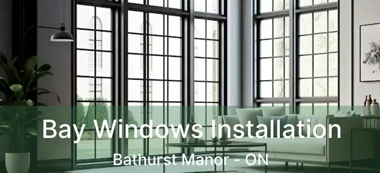  Bay Windows Installation Bathurst Manor - ON
