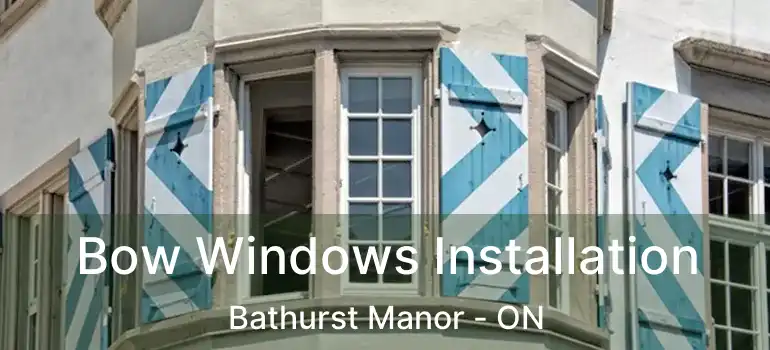  Bow Windows Installation Bathurst Manor - ON