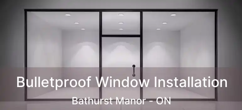  Bulletproof Window Installation Bathurst Manor - ON