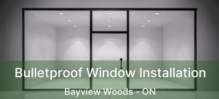  Bulletproof Window Installation Bayview Woods - ON