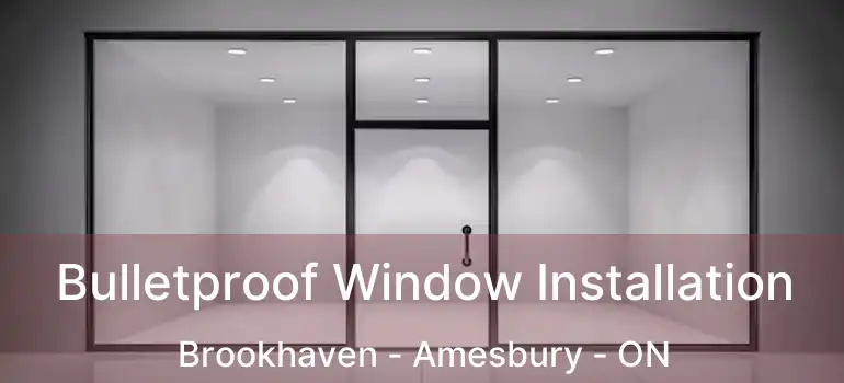  Bulletproof Window Installation Brookhaven - Amesbury - ON