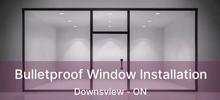  Bulletproof Window Installation Downsview - ON