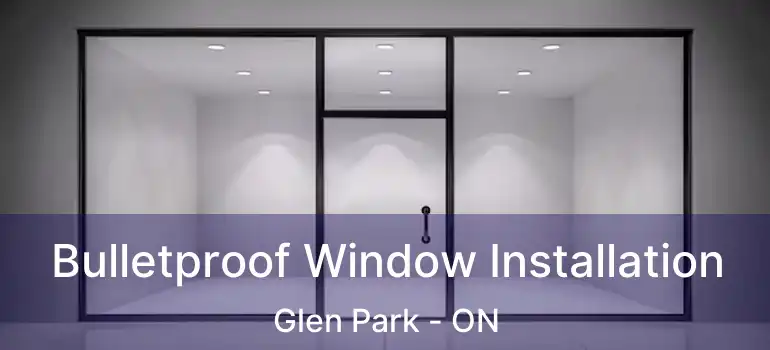  Bulletproof Window Installation Glen Park - ON