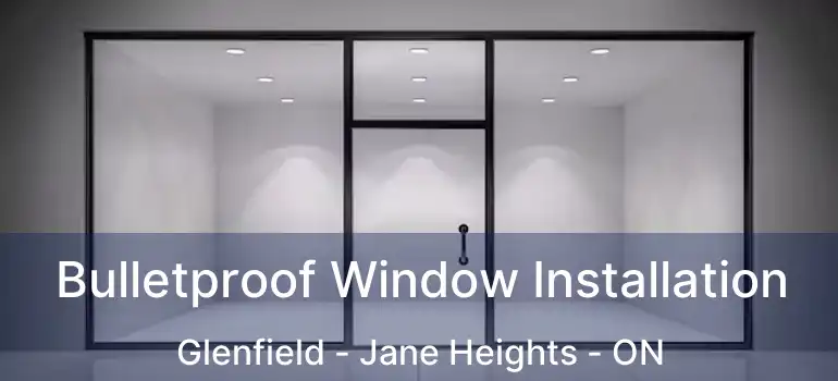  Bulletproof Window Installation Glenfield - Jane Heights - ON