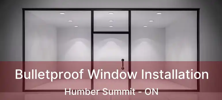  Bulletproof Window Installation Humber Summit - ON