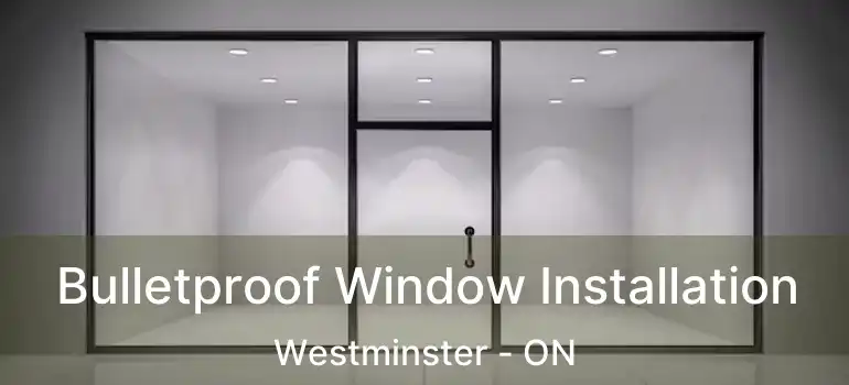  Bulletproof Window Installation Westminster - ON