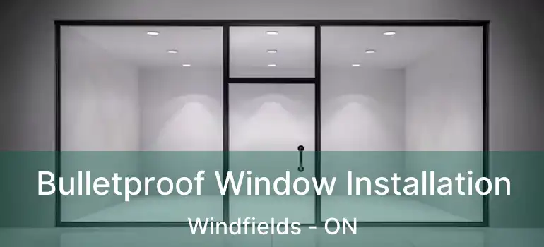  Bulletproof Window Installation Windfields - ON