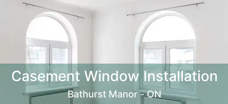  Casement Window Installation Bathurst Manor - ON