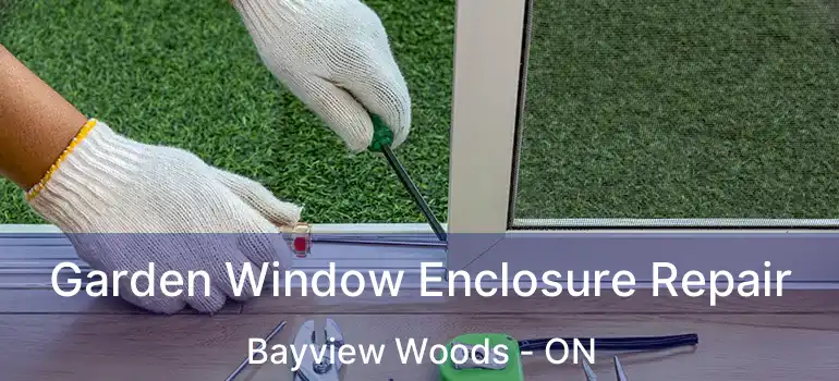  Garden Window Enclosure Repair Bayview Woods - ON