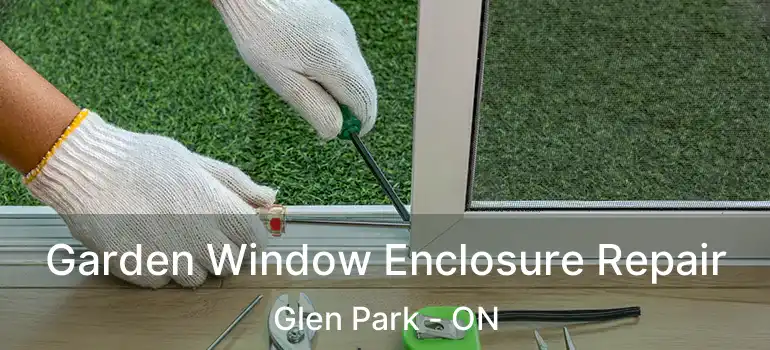  Garden Window Enclosure Repair Glen Park - ON