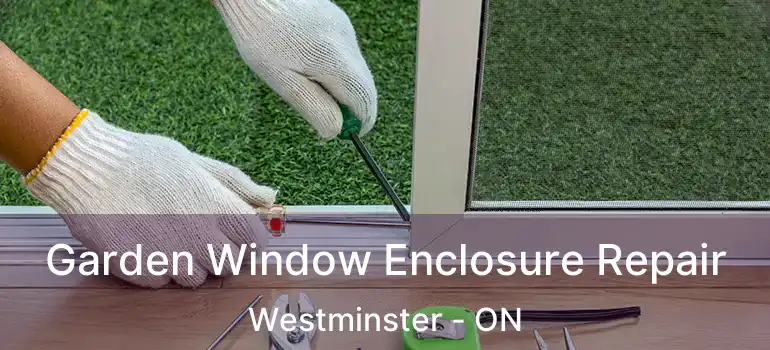  Garden Window Enclosure Repair Westminster - ON