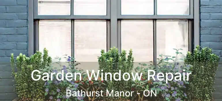  Garden Window Repair Bathurst Manor - ON