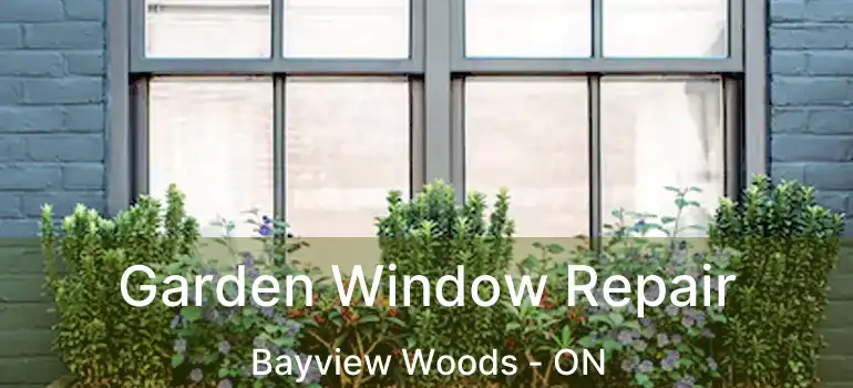  Garden Window Repair Bayview Woods - ON