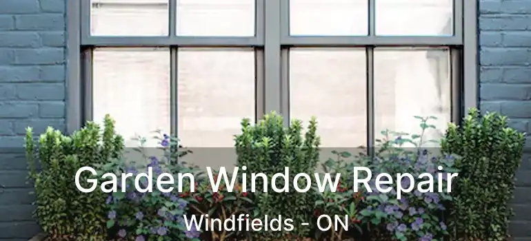  Garden Window Repair Windfields - ON