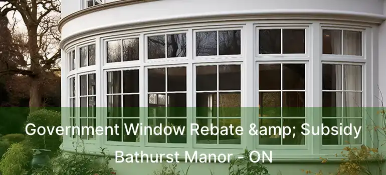  Government Window Rebate & Subsidy Bathurst Manor - ON