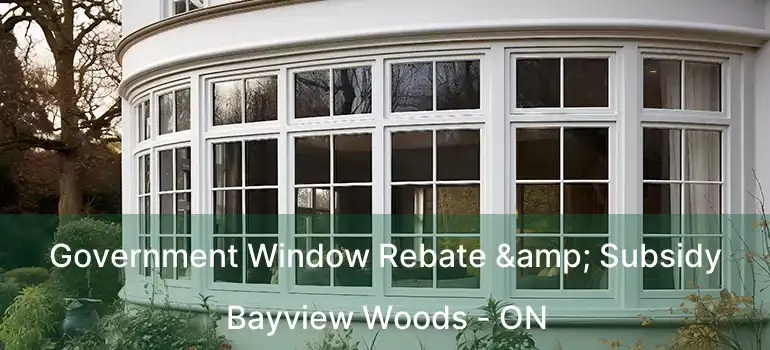 Government Window Rebate & Subsidy Bayview Woods - ON