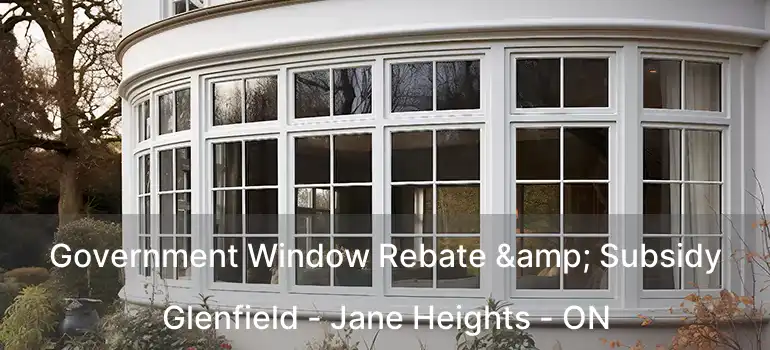  Government Window Rebate & Subsidy Glenfield - Jane Heights - ON