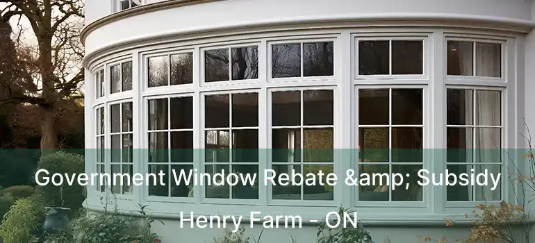  Government Window Rebate & Subsidy Henry Farm - ON