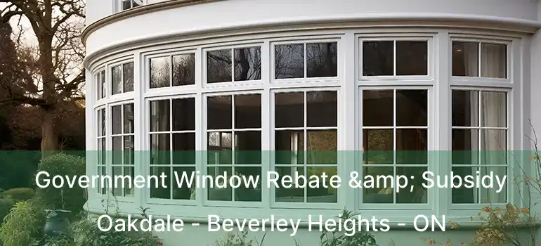  Government Window Rebate & Subsidy Oakdale - Beverley Heights - ON