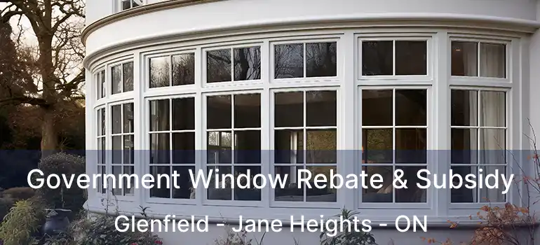  Government Window Rebate & Subsidy Glenfield - Jane Heights - ON