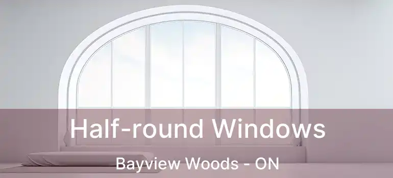  Half-round Windows Bayview Woods - ON