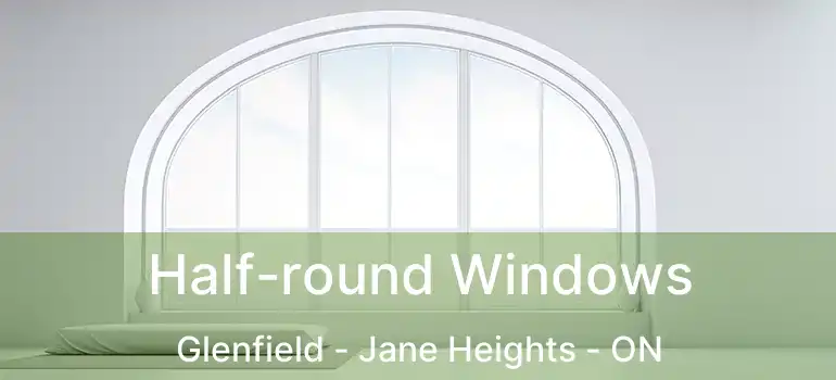  Half-round Windows Glenfield - Jane Heights - ON