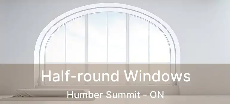  Half-round Windows Humber Summit - ON