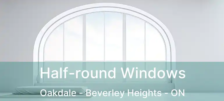  Half-round Windows Oakdale - Beverley Heights - ON