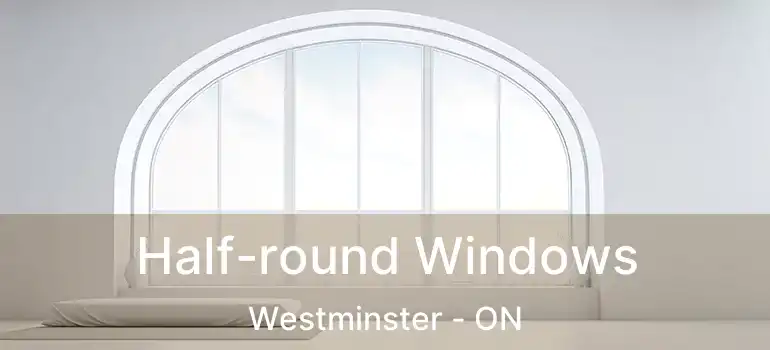  Half-round Windows Westminster - ON