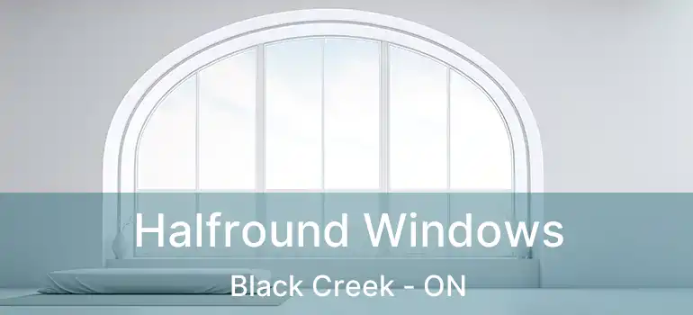  Halfround Windows Black Creek - ON