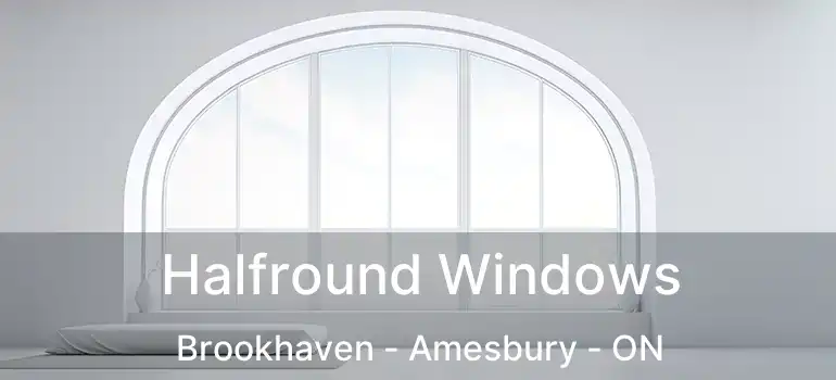  Halfround Windows Brookhaven - Amesbury - ON