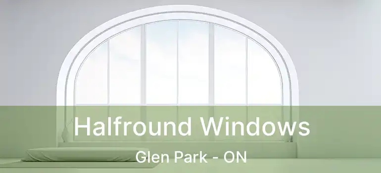  Halfround Windows Glen Park - ON