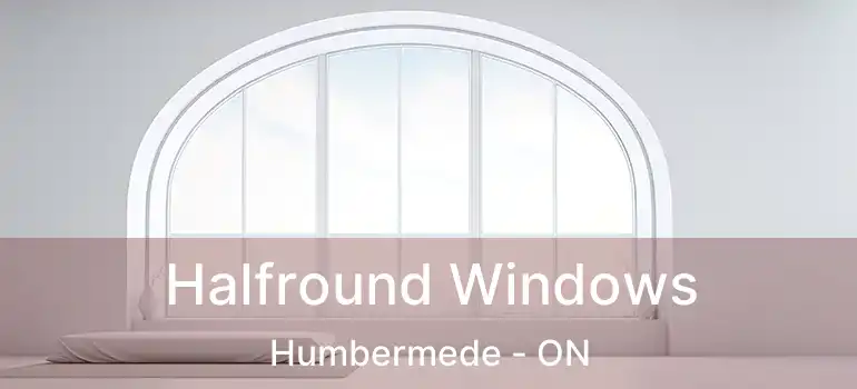  Halfround Windows Humbermede - ON