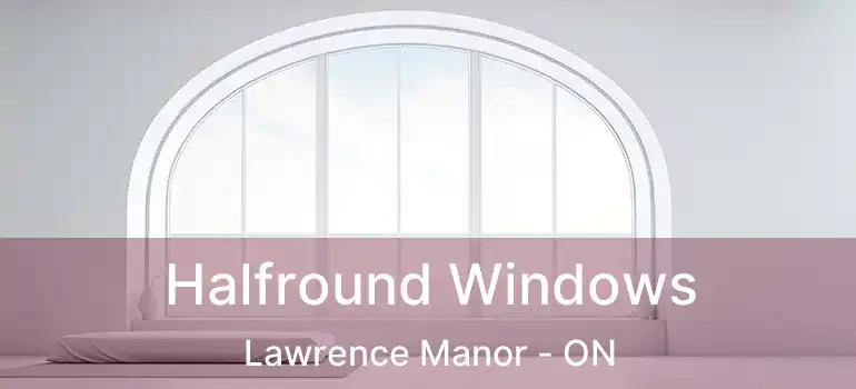  Halfround Windows Lawrence Manor - ON