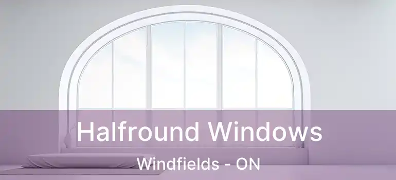  Halfround Windows Windfields - ON