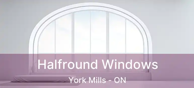  Halfround Windows York Mills - ON