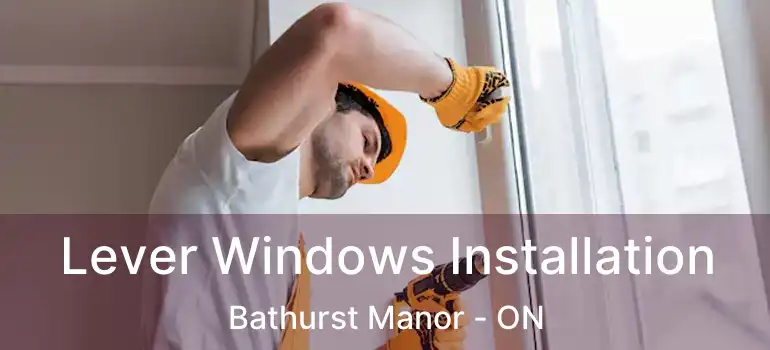  Lever Windows Installation Bathurst Manor - ON