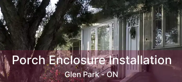  Porch Enclosure Installation Glen Park - ON