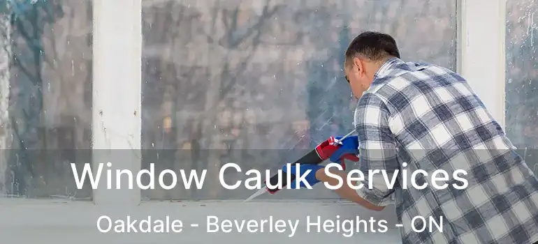  Window Caulk Services Oakdale - Beverley Heights - ON