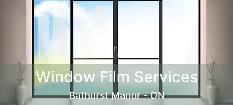  Window Film Services Bathurst Manor - ON