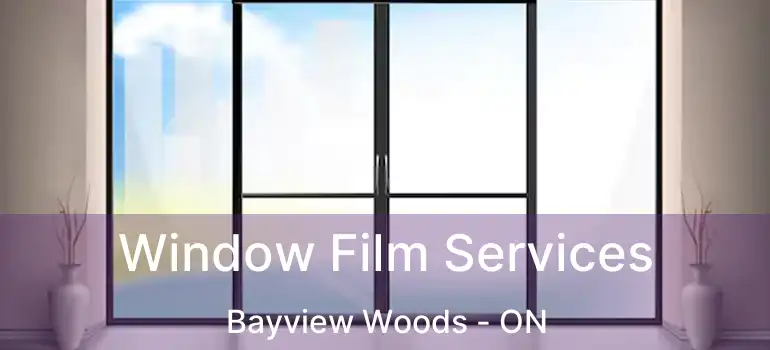  Window Film Services Bayview Woods - ON