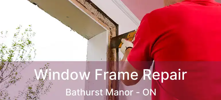  Window Frame Repair Bathurst Manor - ON