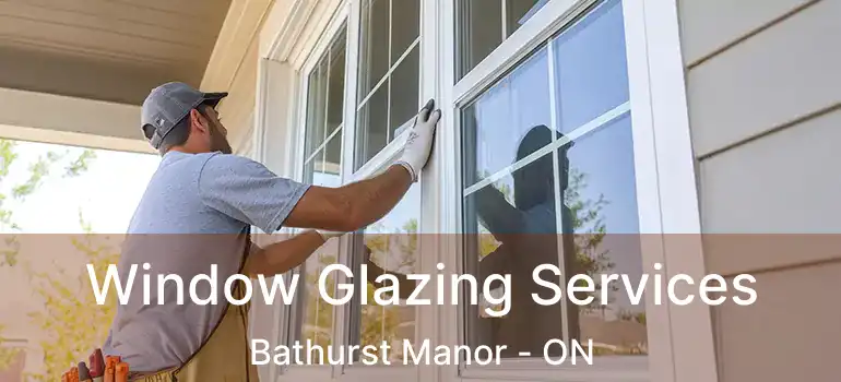  Window Glazing Services Bathurst Manor - ON