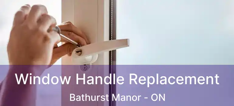  Window Handle Replacement Bathurst Manor - ON