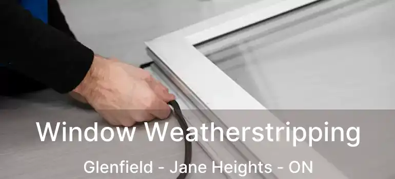  Window Weatherstripping Glenfield - Jane Heights - ON