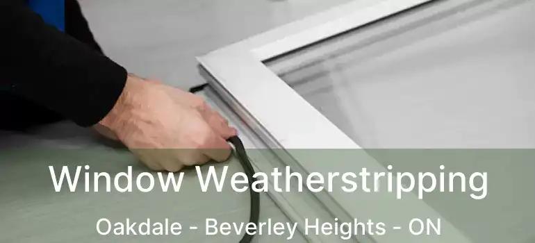  Window Weatherstripping Oakdale - Beverley Heights - ON